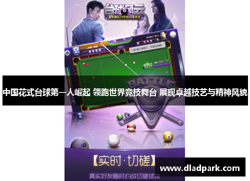 中国花式台球第一人崛起 领跑世界竞技舞台 展现卓越技艺与精神风貌