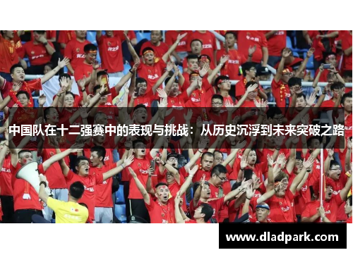 中国队在十二强赛中的表现与挑战：从历史沉浮到未来突破之路