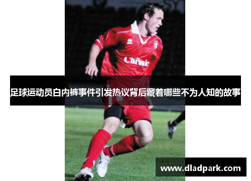 足球运动员白内裤事件引发热议背后藏着哪些不为人知的故事