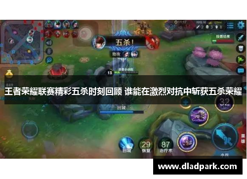 王者荣耀联赛精彩五杀时刻回顾 谁能在激烈对抗中斩获五杀荣耀