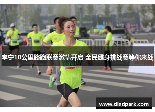 李宁10公里路跑联赛激情开启 全民健身挑战赛等你来战